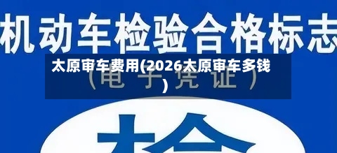 太原审车费用(2026太原审车多钱)
