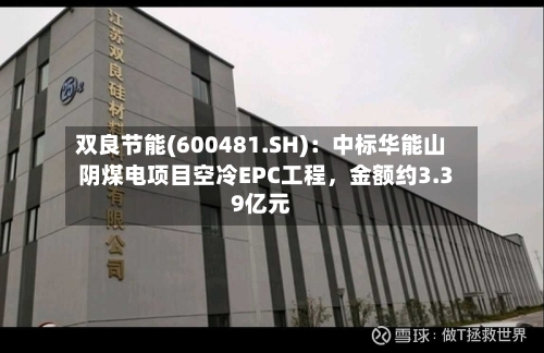 双良节能(600481.SH)：中标华能山阴煤电项目空冷EPC工程，金额约3.39亿元-第3张图片