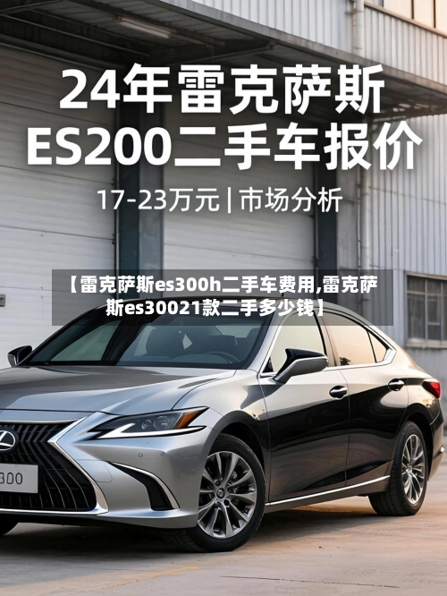 【雷克萨斯es300h二手车费用,雷克萨斯es30021款二手多少钱】