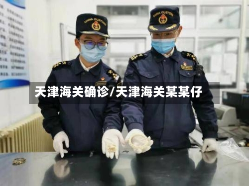 天津海关确诊/天津海关某某仔-第3张图片