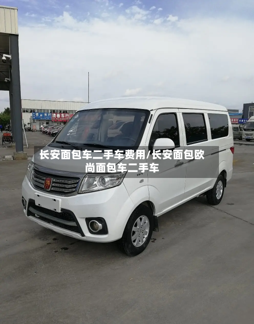 长安面包车二手车费用/长安面包欧尚面包车二手车