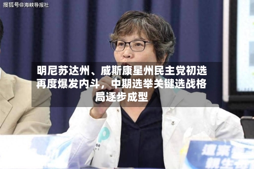 明尼苏达州	、威斯康星州民主党初选再度爆发内斗	，中期选举关键选战格局逐步成型-第3张图片