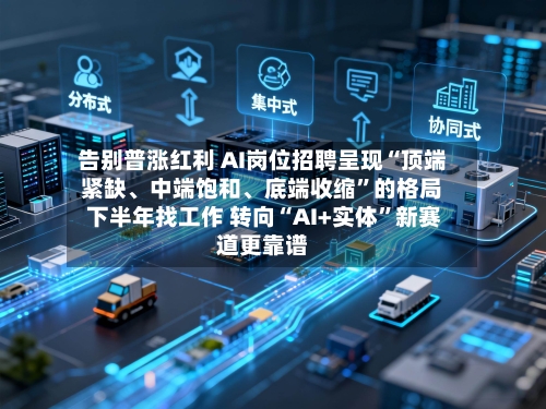 告别普涨红利 AI岗位招聘呈现“顶端紧缺、中端饱和	、底端收缩”的格局 下半年找工作 转向“AI+实体	”新赛道更靠谱-第2张图片