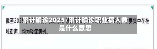 累计确诊2025/累计确诊职业病人数是什么意思