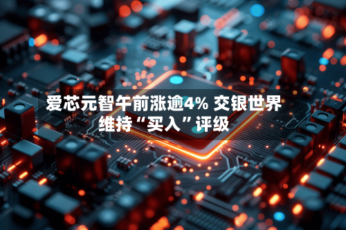 爱芯元智午前涨逾4% 交银世界维持“买入”评级-第1张图片