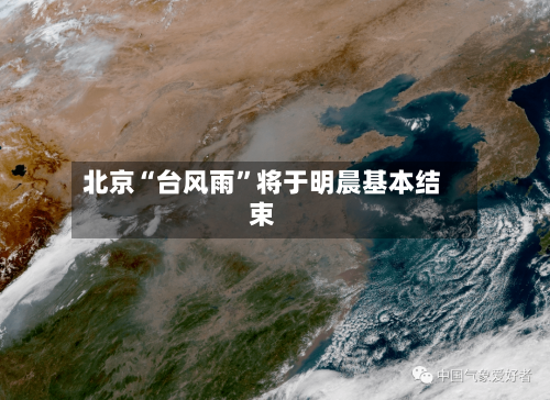 北京“台风雨”将于明晨基本结束