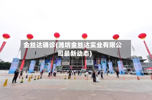 金丝达确诊(潍坊金丝达实业有限公司最新动态)