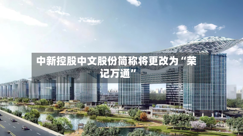中新控股中文股份简称将更改为“荣记万通”-第1张图片