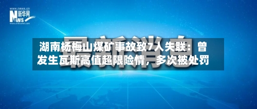 湖南杨梅山煤矿事故致7人失联：曾发生瓦斯高值超限险情	，多次被处罚-第2张图片