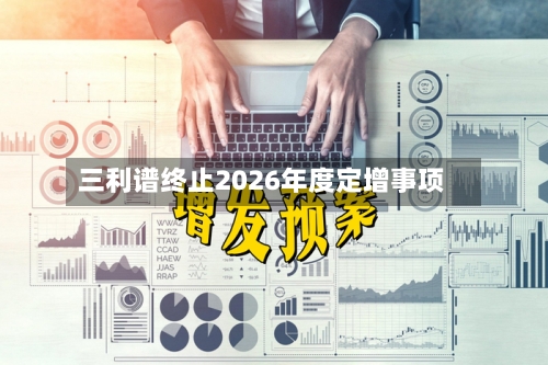 三利谱终止2026年度定增事项