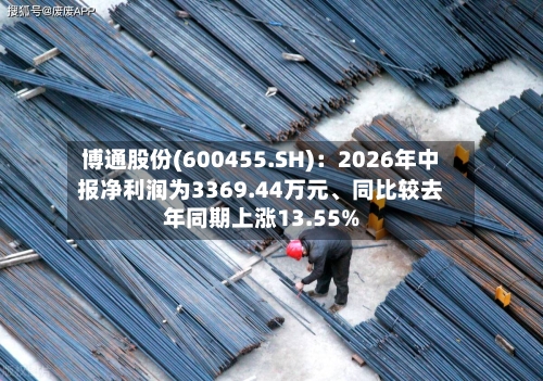 博通股份(600455.SH)：2026年中报净利润为3369.44万元、同比较去年同期上涨13.55%-第3张图片