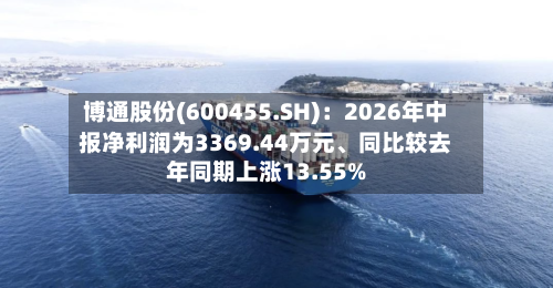 博通股份(600455.SH)：2026年中报净利润为3369.44万元	、同比较去年同期上涨13.55%-第2张图片