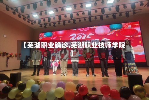 【芜湖职业确诊,芜湖职业技师学院】-第2张图片