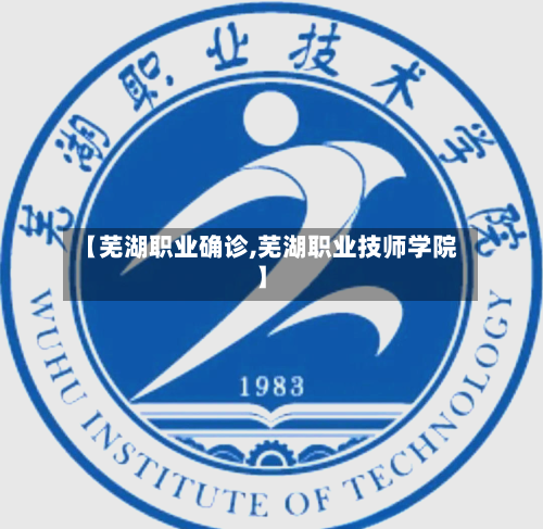 【芜湖职业确诊,芜湖职业技师学院】