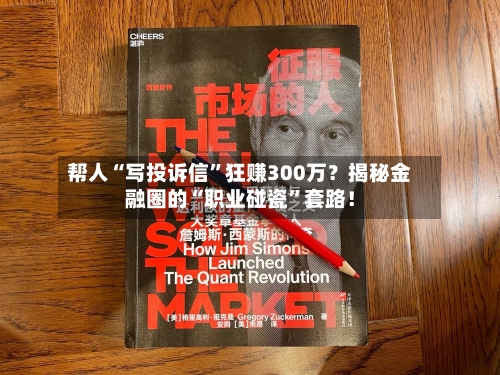帮人“写投诉信”狂赚300万?揭秘金融圈的“职业碰瓷”套路!