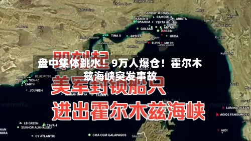 盘中集体跳水!9万人爆仓!霍尔木兹海峡突发事故