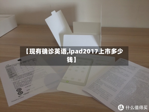 【现有确诊英语,ipad2017上市多少钱】