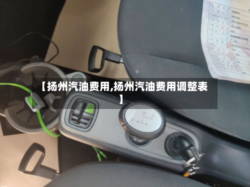 【扬州汽油费用,扬州汽油费用调整表】