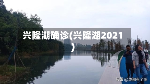 兴隆湖确诊(兴隆湖2021)-第2张图片