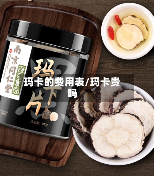 玛卡的费用表/玛卡贵吗