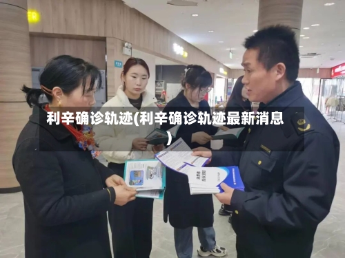 利辛确诊轨迹(利辛确诊轨迹最新消息)-第1张图片