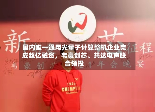 国内唯一通用光量子计算整机企业完成超亿融资，韦豪创芯、共达电声联合领投-第2张图片