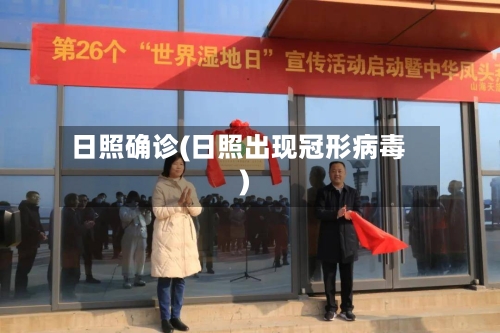 日照确诊(日照出现冠形病毒)-第3张图片