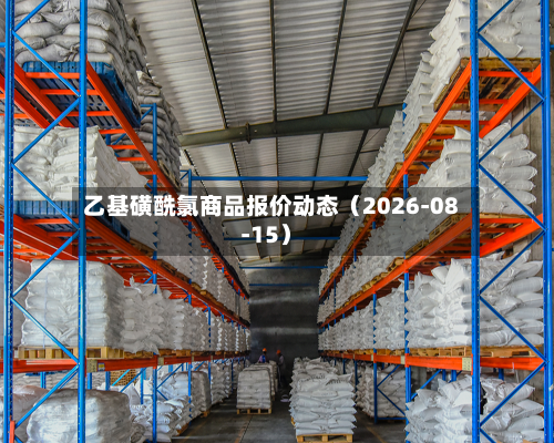 乙基磺酰氯商品报价动态（2026-08-15）-第2张图片