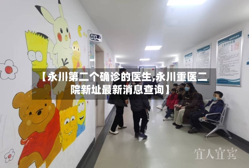【永川第二个确诊的医生,永川重医二院新址最新消息查询】-第3张图片