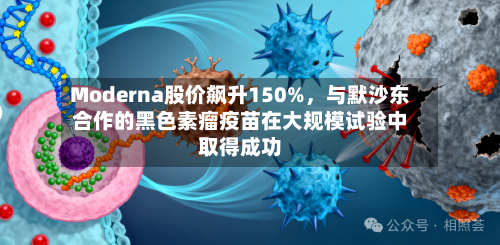 Moderna股价飙升150%，与默沙东合作的黑色素瘤疫苗在大规模试验中取得成功-第2张图片