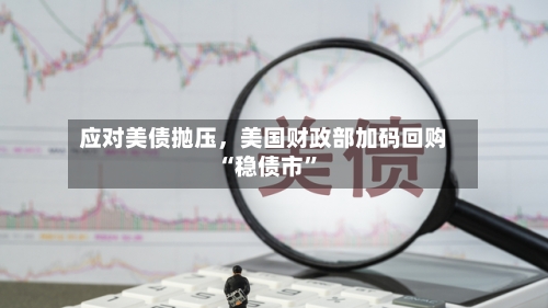 应对美债抛压	，美国财政部加码回购“稳债市”-第3张图片
