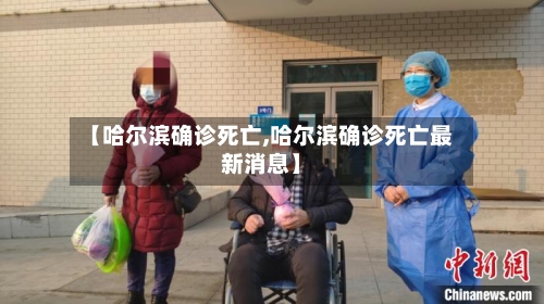 【哈尔滨确诊死亡,哈尔滨确诊死亡最新消息】-第3张图片