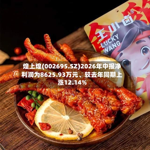 煌上煌(002695.SZ)2026年中报净利润为8625.93万元、较去年同期上涨12.14%-第2张图片