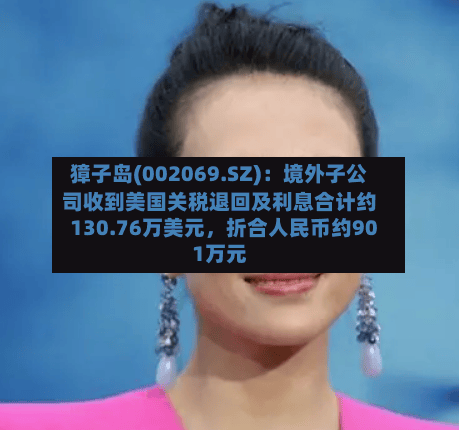 獐子岛(002069.SZ)：境外子公司收到美国关税退回及利息合计约130.76万美元	，折合人民币约901万元-第2张图片