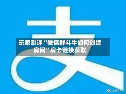 玩家测评“微信群斗牛如何创建房间	”房卡链接获取-第3张图片