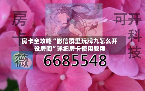房卡全攻略“微信群里玩牌九怎么开设房间	”详细房卡使用教程-第2张图片
