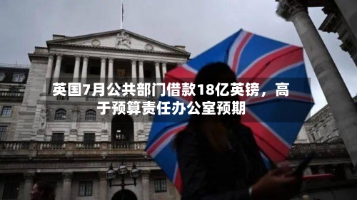 英国7月公共部门借款18亿英镑，高于预算责任办公室预期-第2张图片