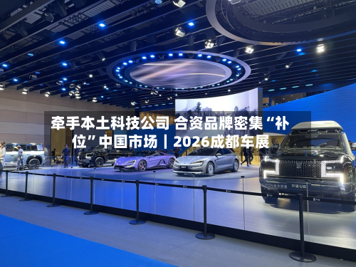牵手本土科技公司 合资品牌密集“补位”中国市场｜2026成都车展-第2张图片