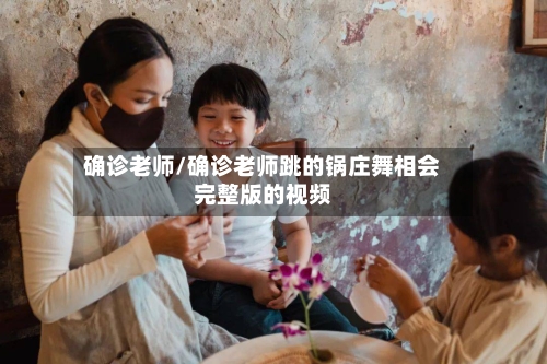 确诊老师/确诊老师跳的锅庄舞相会完整版的视频