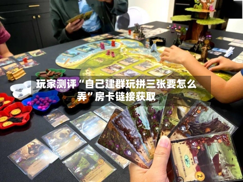 玩家测评“自己建群玩拼三张要怎么弄”房卡链接获取-第2张图片