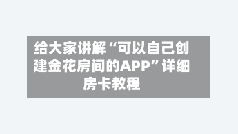 给大家讲解“可以自己创建金花房间的APP”详细房卡教程-第2张图片