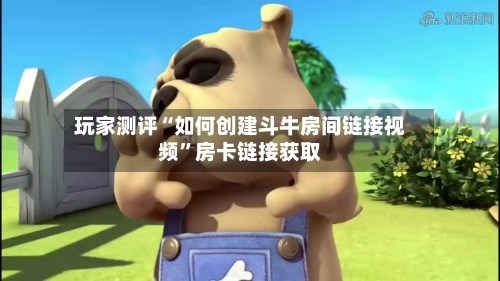 玩家测评“如何创建斗牛房间链接视频”房卡链接获取-第2张图片