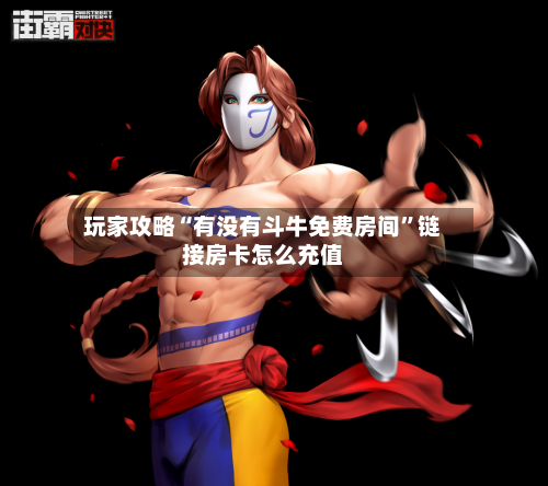 玩家攻略“有没有斗牛免费房间	”链接房卡怎么充值-第2张图片