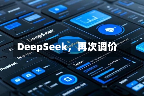 DeepSeek	，再次调价-第2张图片