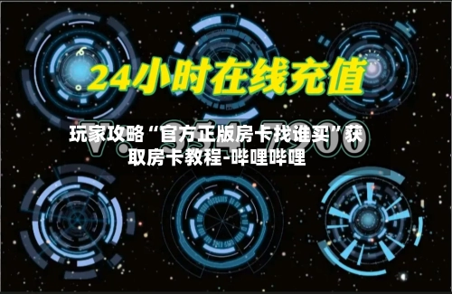 玩家攻略“官方正版房卡找谁买	”获取房卡教程-哔哩哔哩-第2张图片