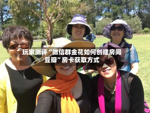 玩家测评“微信群金花如何创建房间豆瓣	”房卡获取方式-第2张图片