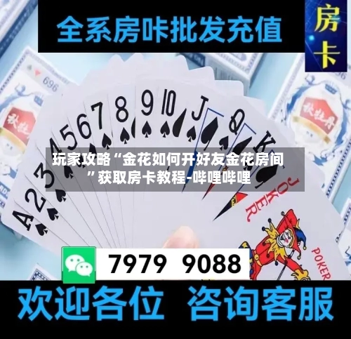 玩家攻略“金花如何开好友金花房间”获取房卡教程-哔哩哔哩