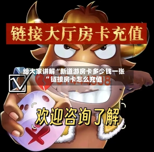 给大家讲解“新道游房卡多少钱一张”链接房卡怎么充值-第2张图片
