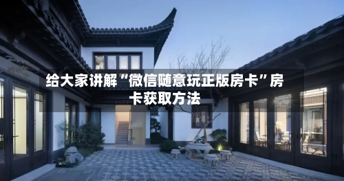 给大家讲解“微信随意玩正版房卡	”房卡获取方法-第3张图片