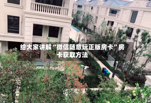 给大家讲解“微信随意玩正版房卡”房卡获取方法-第2张图片